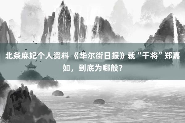 北条麻妃个人资料 《华尔街日报》裁“干将”郑嘉如，到底为哪般？