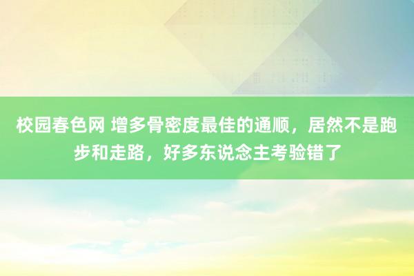 校园春色网 增多骨密度最佳的通顺，居然不是跑步和走路，好多东说念主考验错了