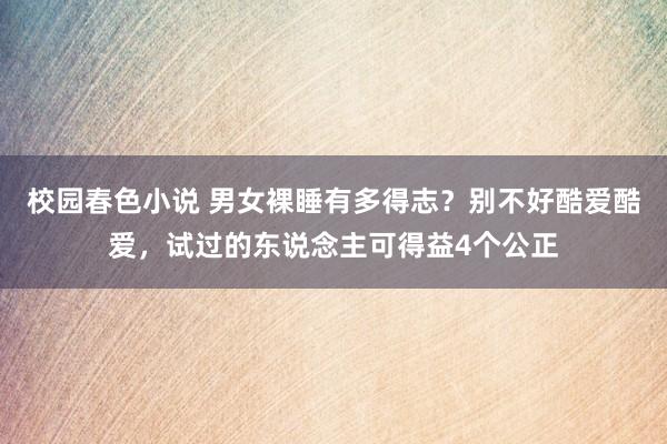 校园春色小说 男女裸睡有多得志？别不好酷爱酷爱，试过的东说念主可得益4个公正