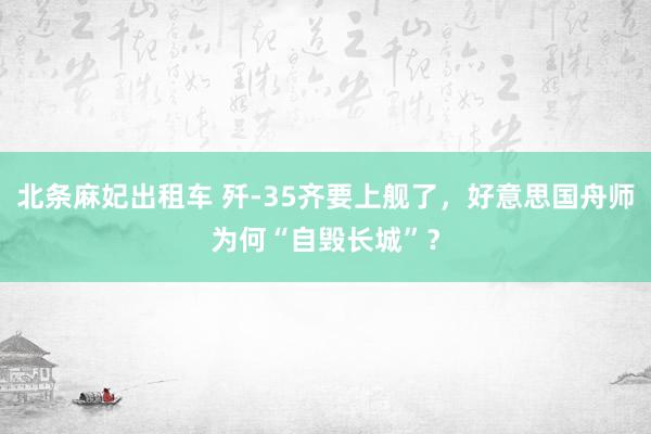 北条麻妃出租车 歼-35齐要上舰了，好意思国舟师为何“自毁长城”？