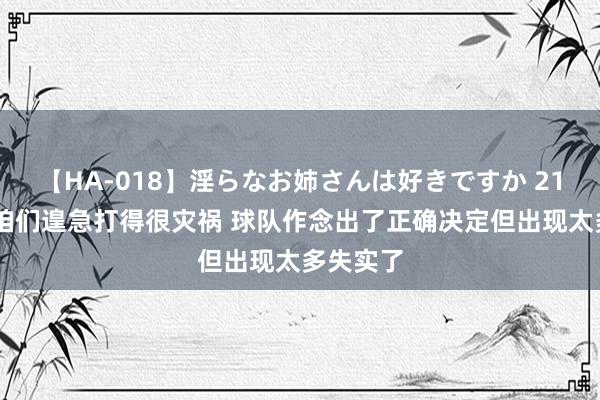 【HA-018】淫らなお姉さんは好きですか 21 浓眉：咱们遑急打得很灾祸 球队作念出了正确决定但出现太多失实了