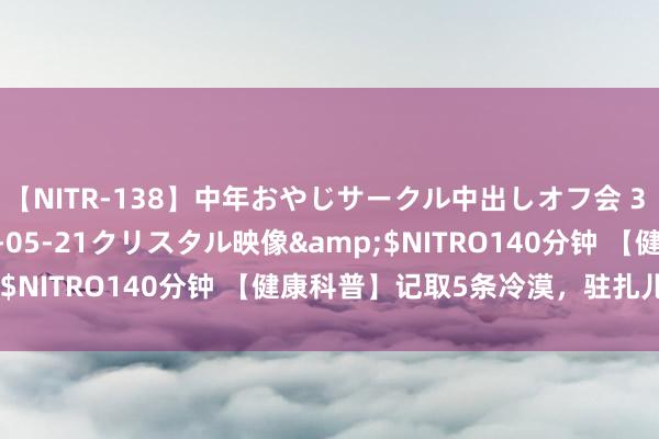 【NITR-138】中年おやじサークル中出しオフ会 3 杏</a>2015-05-21クリスタル映像&$NITRO140分钟 【健康科普】记取5条冷漠，驻扎儿童中暑