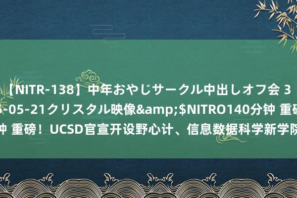 【NITR-138】中年おやじサークル中出しオフ会 3 杏</a>2015-05-21クリスタル映像&$NITRO140分钟 重磅！UCSD官宣开设野心计、信息数据科学新学院，瞻望扩招8000学生！