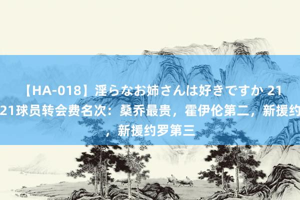 【HA-018】淫らなお姉さんは好きですか 21 曼联U21球员转会费名次：桑乔最贵，霍伊伦第二，新援约罗第三