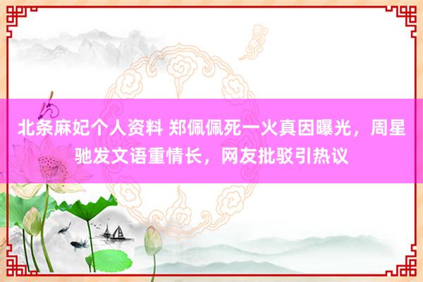 北条麻妃个人资料 郑佩佩死一火真因曝光，周星驰发文语重情长，网友批驳引热议