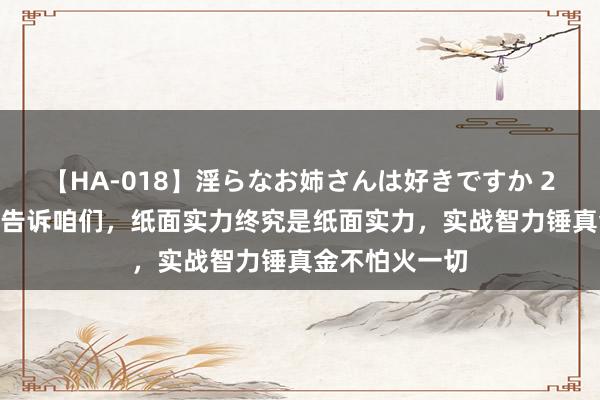 【HA-018】淫らなお姉さんは好きですか 21 法国的历史告诉咱们，纸面实力终究是纸面实力，实战智力锤真金不怕火一切