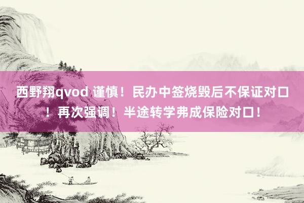 西野翔qvod 谨慎！民办中签烧毁后不保证对口！再次强调！半途转学弗成保险对口！