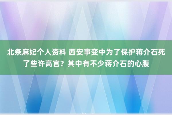 北条麻妃个人资料 西安事变中为了保护蒋介石死了些许高官？其中有不少蒋介石的心腹