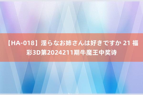 【HA-018】淫らなお姉さんは好きですか 21 福彩3D第2024211期牛魔王中奖诗