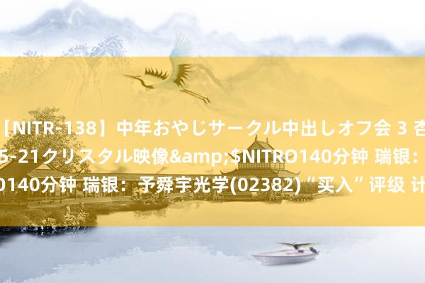 【NITR-138】中年おやじサークル中出しオフ会 3 杏</a>2015-05-21クリスタル映像&$NITRO140分钟 瑞银：予舜宇光学(02382)“买入”评级 计算价77港元