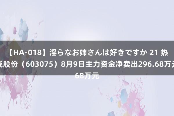 【HA-018】淫らなお姉さんは好きですか 21 热威股份（603075）8月9日主力资金净卖出296.68万元