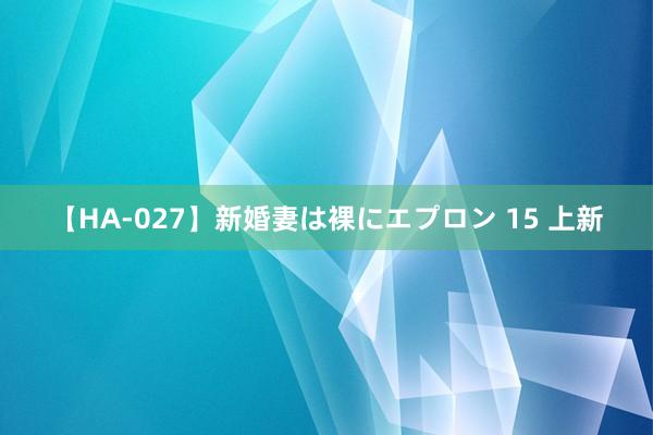 【HA-027】新婚妻は裸にエプロン 15 上新