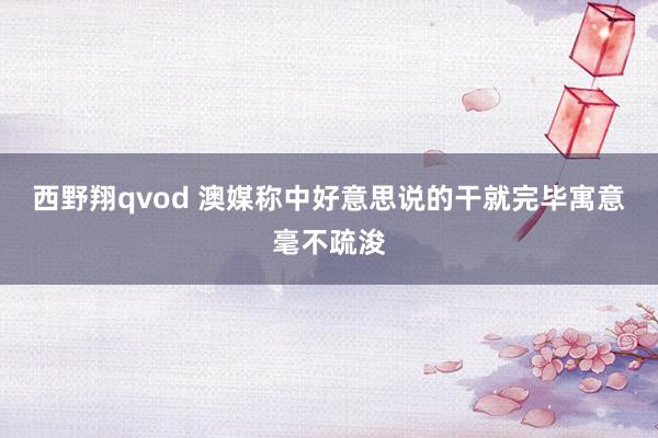 西野翔qvod 澳媒称中好意思说的干就完毕寓意毫不疏浚