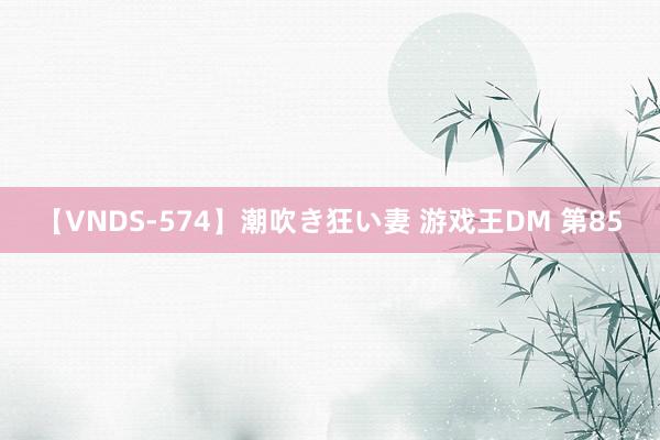 【VNDS-574】潮吹き狂い妻 游戏王DM 第85