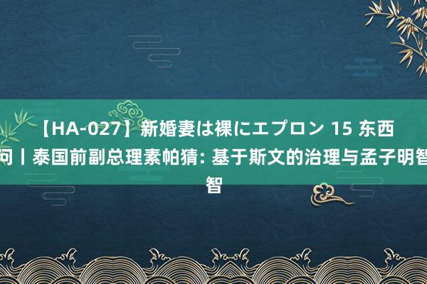 【HA-027】新婚妻は裸にエプロン 15 东西问丨泰国前副总理素帕猜: 基于斯文的治理与孟子明智