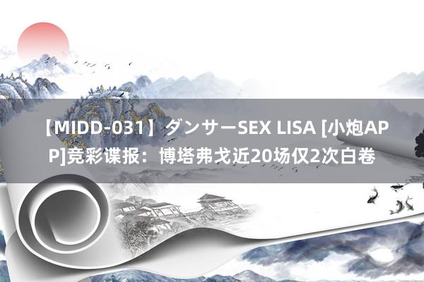 【MIDD-031】ダンサーSEX LISA [小炮APP]竞彩谍报：博塔弗戈近20场仅2次白卷