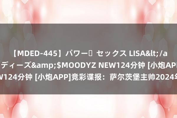 【MDED-445】パワー・セックス LISA</a>2005-08-13ムーディーズ&$MOODYZ NEW124分钟 [小炮APP]竞彩谍报：萨尔茨堡主帅2024年7月握教