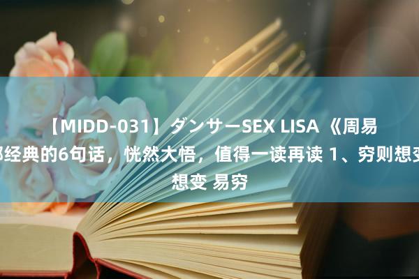 【MIDD-031】ダンサーSEX LISA 《周易》内部经典的6句话，恍然大悟，值得一读再读 1、穷则想变 易穷