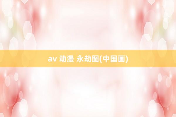 av 动漫 永劫图(中国画)