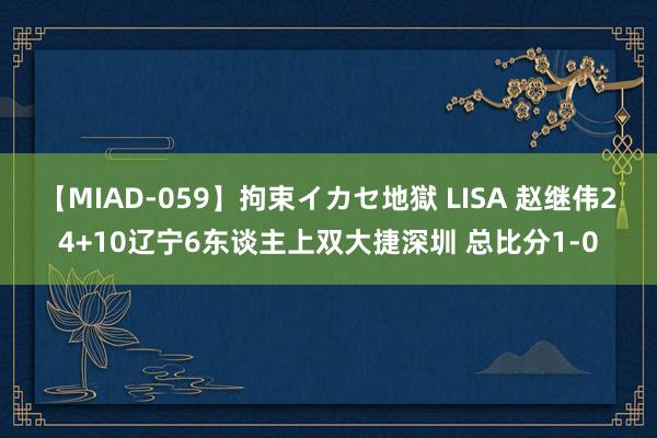 【MIAD-059】拘束イカセ地獄 LISA 赵继伟24+10辽宁6东谈主上双大捷深圳 总比分1-0