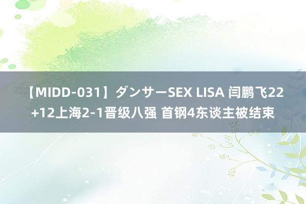 【MIDD-031】ダンサーSEX LISA 闫鹏飞22+12上海2-1晋级八强 首钢4东谈主被结束