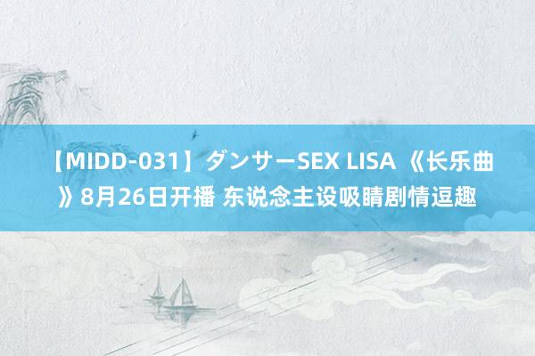 【MIDD-031】ダンサーSEX LISA 《长乐曲》8月26日开播 东说念主设吸睛剧情逗趣