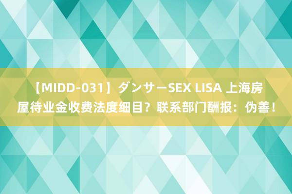 【MIDD-031】ダンサーSEX LISA 上海房屋待业金收费法度细目？联系部门酬报：伪善！