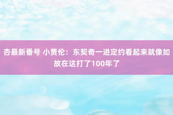 杏最新番号 小贾伦：东契奇一进定约看起来就像如故在这打了100年了