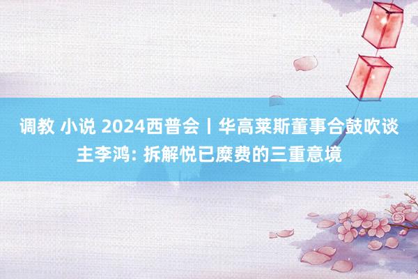 调教 小说 2024西普会丨华高莱斯董事合鼓吹谈主李鸿: 拆解悦已糜费的三重意境