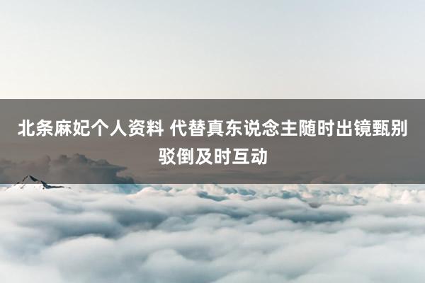 北条麻妃个人资料 代替真东说念主随时出镜　甄别驳倒及时互动