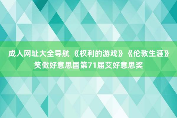 成人网址大全导航 《权利的游戏》《伦敦生涯》笑傲好意思国第71届艾好意思奖