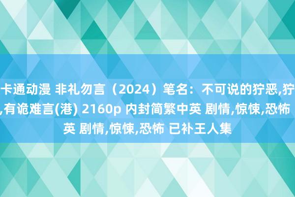 卡通动漫 非礼勿言（2024）笔名：不可说的狞恶，狞恶勿语(台)，有诡难言(港) 2160p 内封简繁中英 剧情，惊悚，恐怖 已补王人集