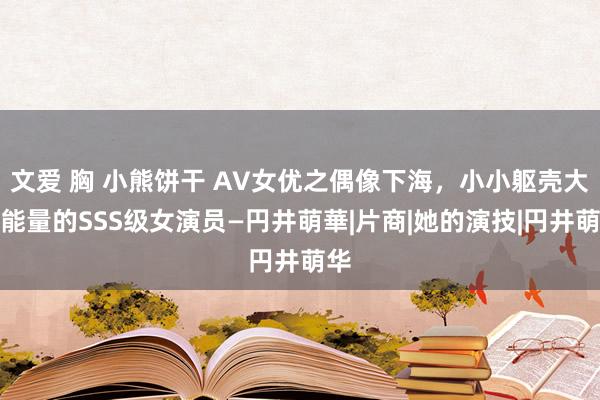 文爱 胸 小熊饼干 AV女优之偶像下海，小小躯壳大大能量的SSS级女演员—円井萌華|片商|她的演技|円井萌华