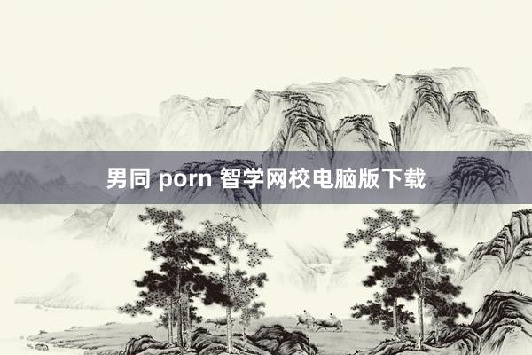 男同 porn 智学网校电脑版下载