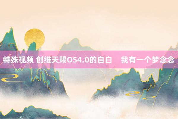 特殊视频 创维天赐OS4.0的自白    我有一个梦念念