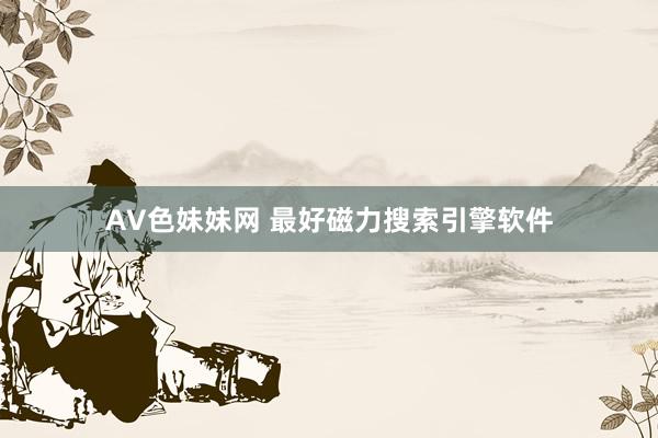 AV色妹妹网 最好磁力搜索引擎软件